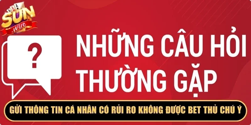 Gửi thông tin cá nhân có rủi ro không được bet thủ chú ý
