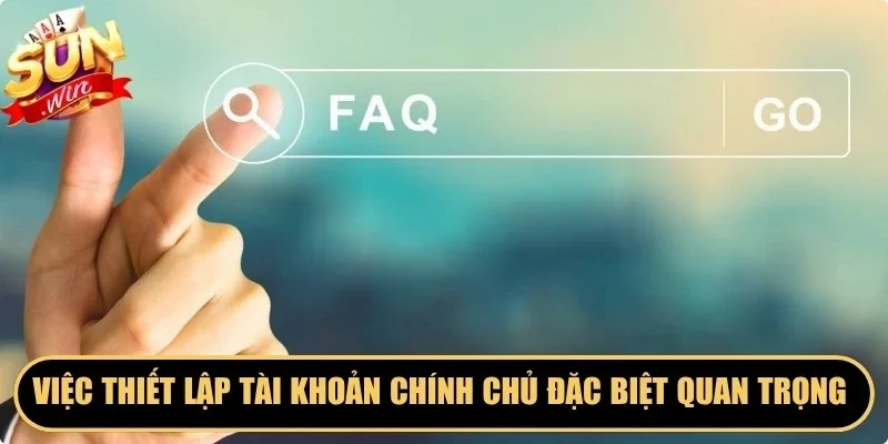 Việc thiết lập tài khoản chính chủ đặc biệt quan trọng cần tuân thủ