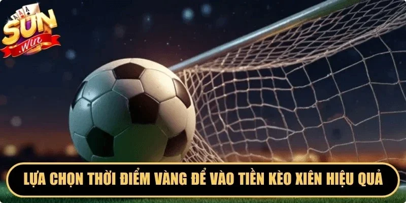 Lựa chọn thời điểm vàng để vào tiền kèo xiên Sunwin hiệu quả