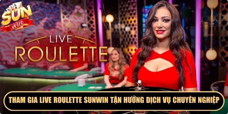 Tham gia live roulette Sunwin tận hưởng dịch vụ chăm sóc chuyên nghiệp 
