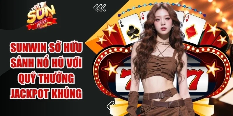 Sunwin sở hữu sảnh Nổ hũ (Slots) với quỹ thưởng Jackpot khủng
